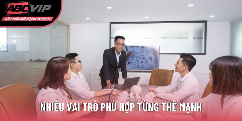 Nhiều vai trò phù hợp từng thế mạnh