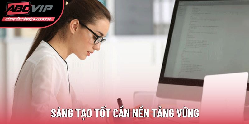 Sáng tạo tốt cần nền tảng vững