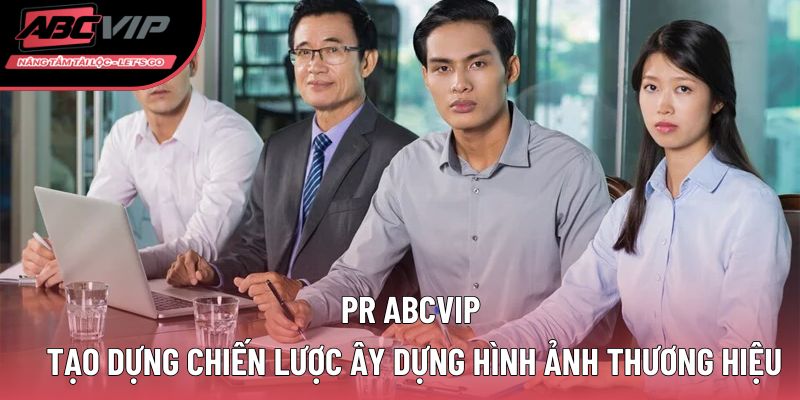 PR ABCVIP tạo dựng chiến lược xây dựng hình ảnh thương hiệu