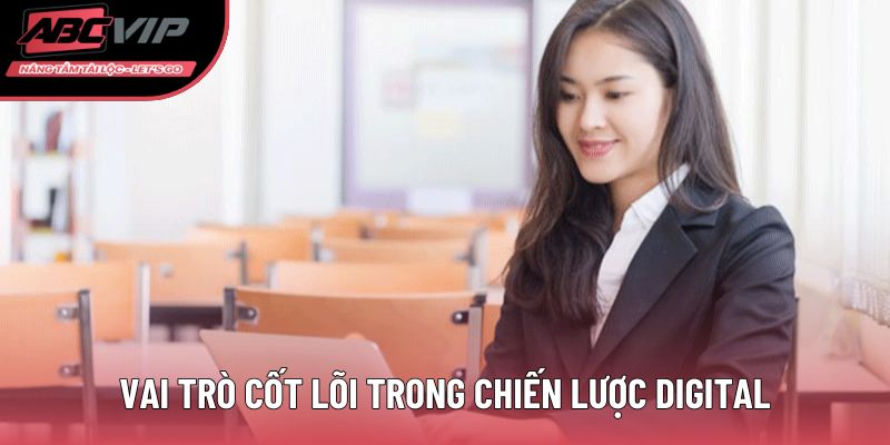 Vai trò cốt lõi trong chiến lược digital