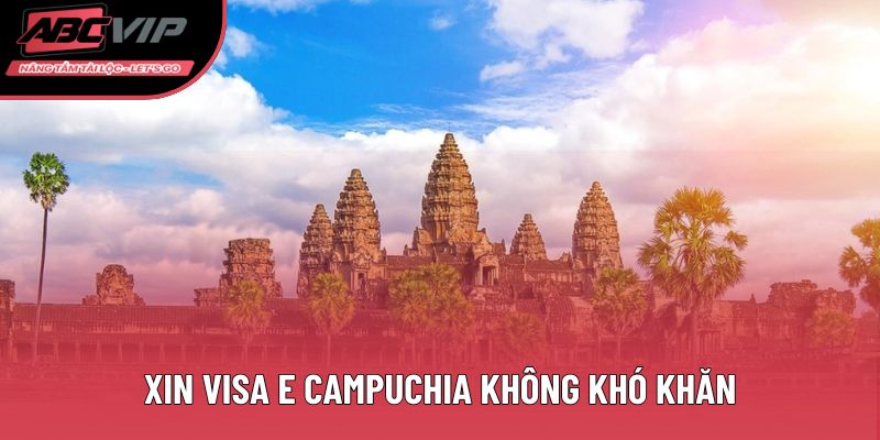 Xin visa E Campuchia không khó khăn